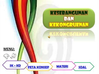 kEsebanGunan
                               Dan
                          kekongruenan



MENU:



  SK - KD                   MATERI
            PETA KONSEP              SOAL
 
