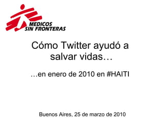 Cómo Twitter ayudó a  salvar vidas… … en enero de 2010 en #HAITI Buenos Aires, 25 de marzo de 2010 