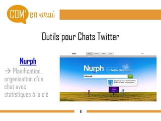Outils pour Chats Twitter
Nurph
 Planification,
organisation d’un
chat avec
statistiques à la clé
6
 