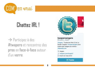 Chattez IRL !
 Participez à des
#twapero et rencontrez des
pros en face-à-face autour
d’un verre
8
 