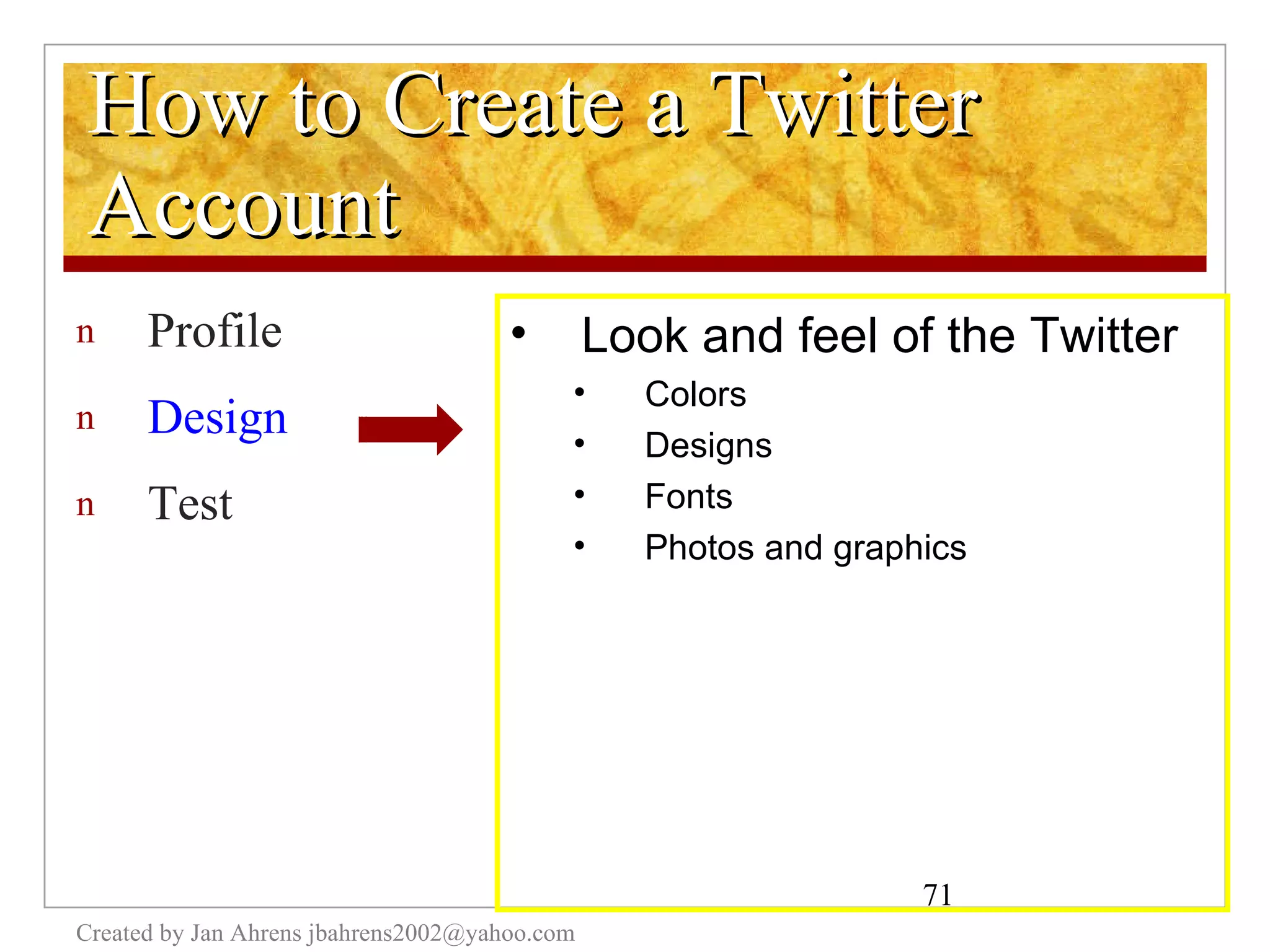 How to Create a Twitter Account Profile Design Test Created by Jan Ahrens jbahrens2002@yahoo.com Look and feel of the Twitter Colors Designs Fonts Photos and graphics 