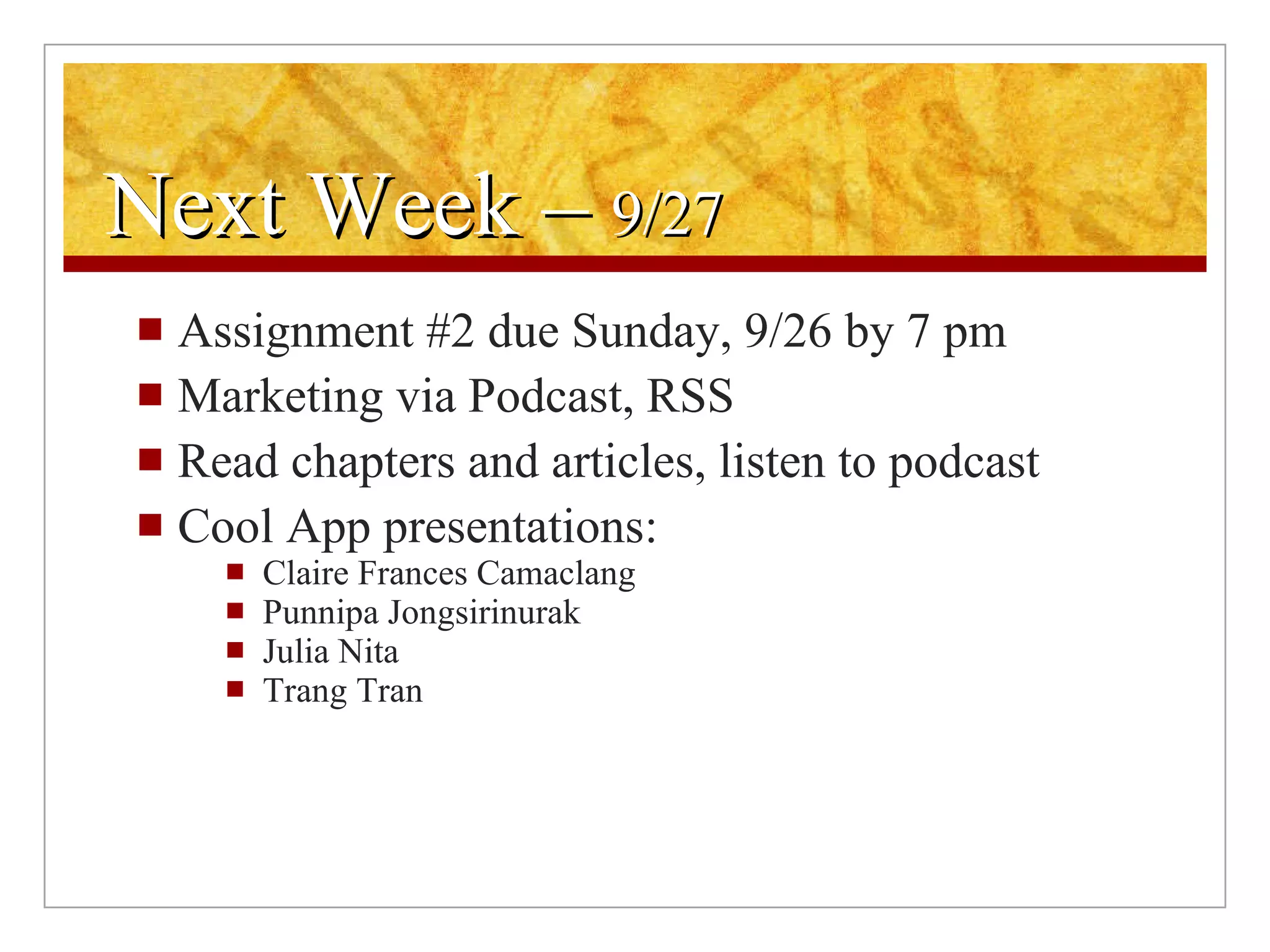 Next Week –  9/27 Assignment #2 due Sunday, 9/26 by 7 pm Marketing via Podcast, RSS Read chapters and articles, listen to podcast Cool App presentations: Claire Frances Camaclang  Punnipa Jongsirinurak  Julia Nita Trang Tran 