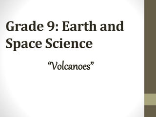 Grade 9: Earth and
Space Science
“Volcanoes”
 