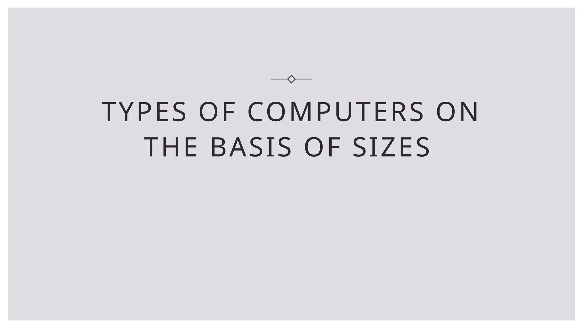 TYPES OF COMPUTERS ON
THE BASIS OF SIZES
 