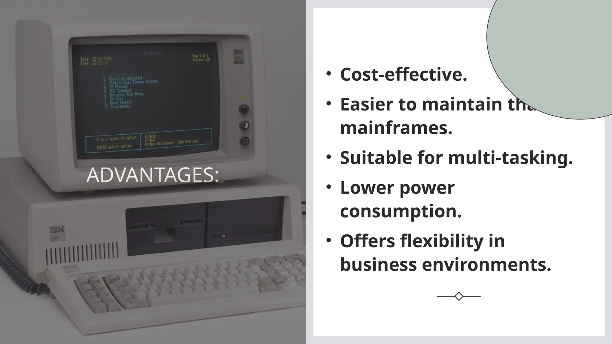 ADVANTAGES:
• Cost-effective.
• Easier to maintain than
mainframes.
• Suitable for multi-tasking.
• Lower power
consumption.
• Offers flexibility in
business environments.
 