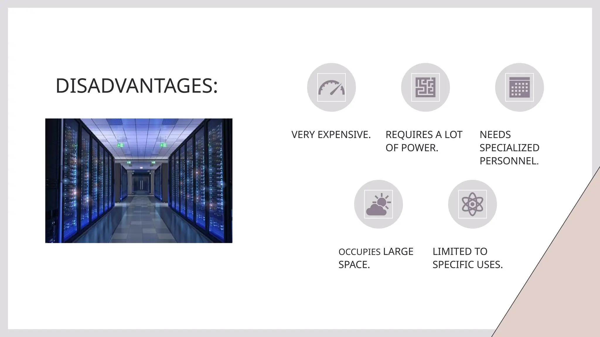 DISADVANTAGES:
VERY EXPENSIVE. REQUIRES A LOT
OF POWER.
NEEDS
SPECIALIZED
PERSONNEL.
OCCUPIES LARGE
SPACE.
LIMITED TO
SPECIFIC USES.
 