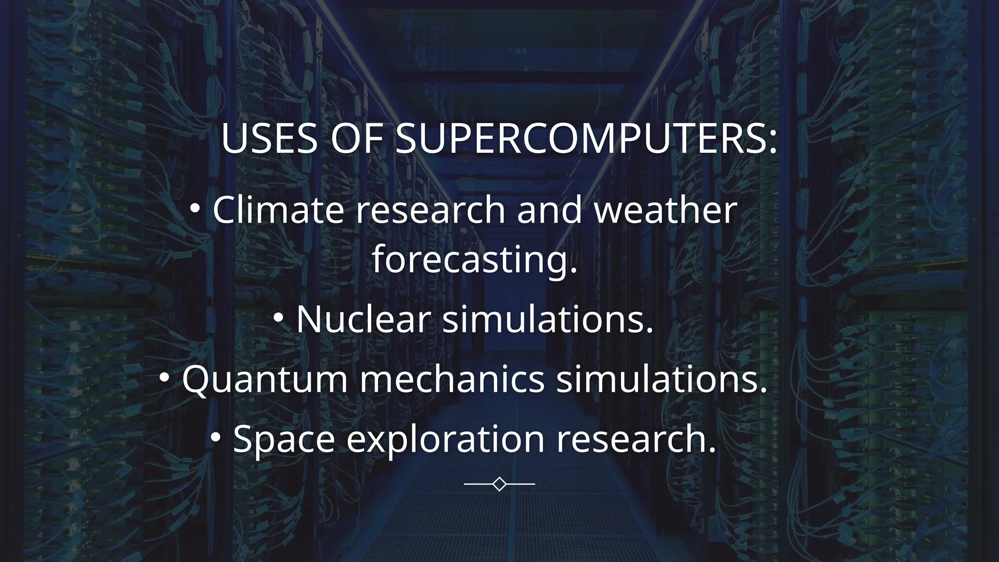 USES OF SUPERCOMPUTERS:
• Climate research and weather
forecasting.
• Nuclear simulations.
• Quantum mechanics simulations.
• Space exploration research.
 