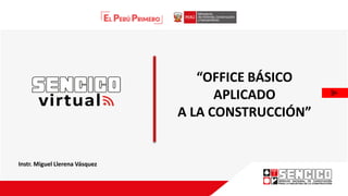 “OFFICE BÁSICO
APLICADO
A LA CONSTRUCCIÓN”
Instr. Miguel Llerena Vásquez
 