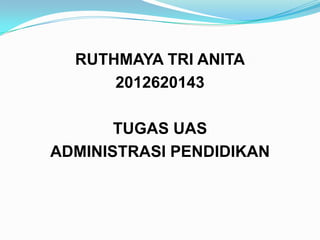 RUTHMAYA TRI ANITA
2012620143
TUGAS UAS
ADMINISTRASI PENDIDIKAN
 
