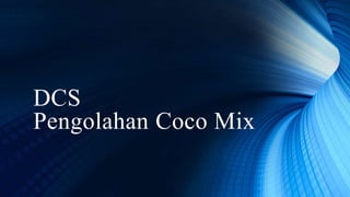 DCS
Pengolahan Coco Mix
 