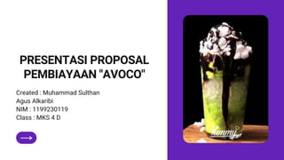 PRESENTASI PROPOSAL
PEMBIAYAAN "AVOCO"
Created : Muhammad Sulthan
Agus Alkaribi
NIM : 1199230119
Class : MKS 4 D
 