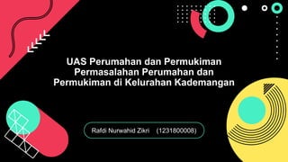 UAS Perumahan dan Permukiman
Permasalahan Perumahan dan
Permukiman di Kelurahan Kademangan
Rafdi Nurwahid Zikri (1231800008)
 
