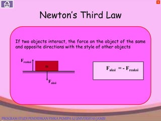 Newton’s Third Law
X
If two objects interact, the force on the object of the same
and opposite directions with the style of other objects
m
Freaksi
Faksi
Faksi = - Freaksi
PROGRAM STUDI PENDIDIKAN FISIKA PGMIPA-U UNIVERSITAS JAMBI
 