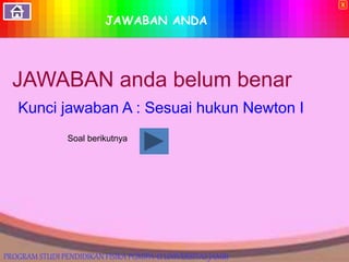 JAWABAN ANDA
JAWABAN anda belum benar
Kunci jawaban A : Sesuai hukun Newton I
Soal berikutnya
X
PROGRAM STUDI PENDIDIKAN FISIKA PGMIPA-U UNIVERSITAS JAMBI
 