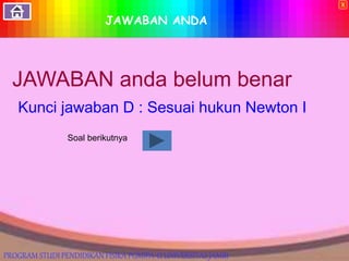 JAWABAN ANDA
JAWABAN anda belum benar
Kunci jawaban D : Sesuai hukun Newton I
Soal berikutnya
X
PROGRAM STUDI PENDIDIKAN FISIKA PGMIPA-U UNIVERSITAS JAMBI
 