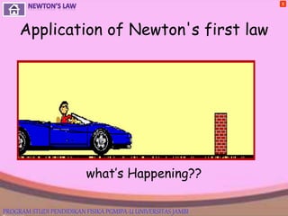 Application of Newton's first law
what’s Happening??
X
PROGRAM STUDI PENDIDIKAN FISIKA PGMIPA-U UNIVERSITAS JAMBI
 