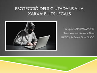 PROTECCIÓ DELS CIUTADANS A LA
XARXA: BUITS LEGALS

Grup 6 CAM: PASSWORD
Mireia Ventura i Aurora Riera
UATIC / 1r Sem / Dret / UOC

 