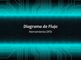 Diagrama de Flujo
  Herramienta DFD
 