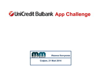 App Challenge
Иванка Кючукова
София, 21 Май 2014
 