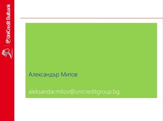 16
Александър Митов
aleksandar.mitov@unicreditgroup.bg
 