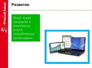 Развитие
●9
Фокус върху
продажби и
комплексни
услуги,
потребителски
ориентирани .
 