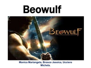 Beowulf



Manica Mariangela, Brosco Jessica, Ucciero
                Michela.
 