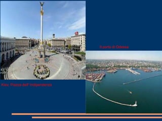 Il porto di Odessa 
Kiev, Piazza dell' Indipendenza 
 