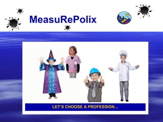 MeasuRePolix
LET’S CHOOSE A PROFESSION…
 