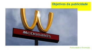 Objetivos da publicidade
Publicidade e Promoção
 