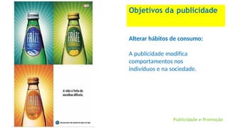 Objetivos da publicidade
Alterar hábitos de consumo:
A publicidade modifica
comportamentos nos
indivíduos e na sociedade.
Publicidade e Promoção
 
