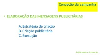 Publicidade e Promoção
Conceção da campanha
• ELABORAÇÃO DAS MENSAGENS PUBLICITÁRIAS
A.Estratégia de criação
B. Criação publicitária
C. Execução
 
