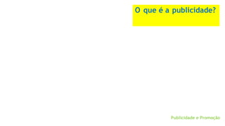 O que é a publicidade?
Publicidade e Promoção
 