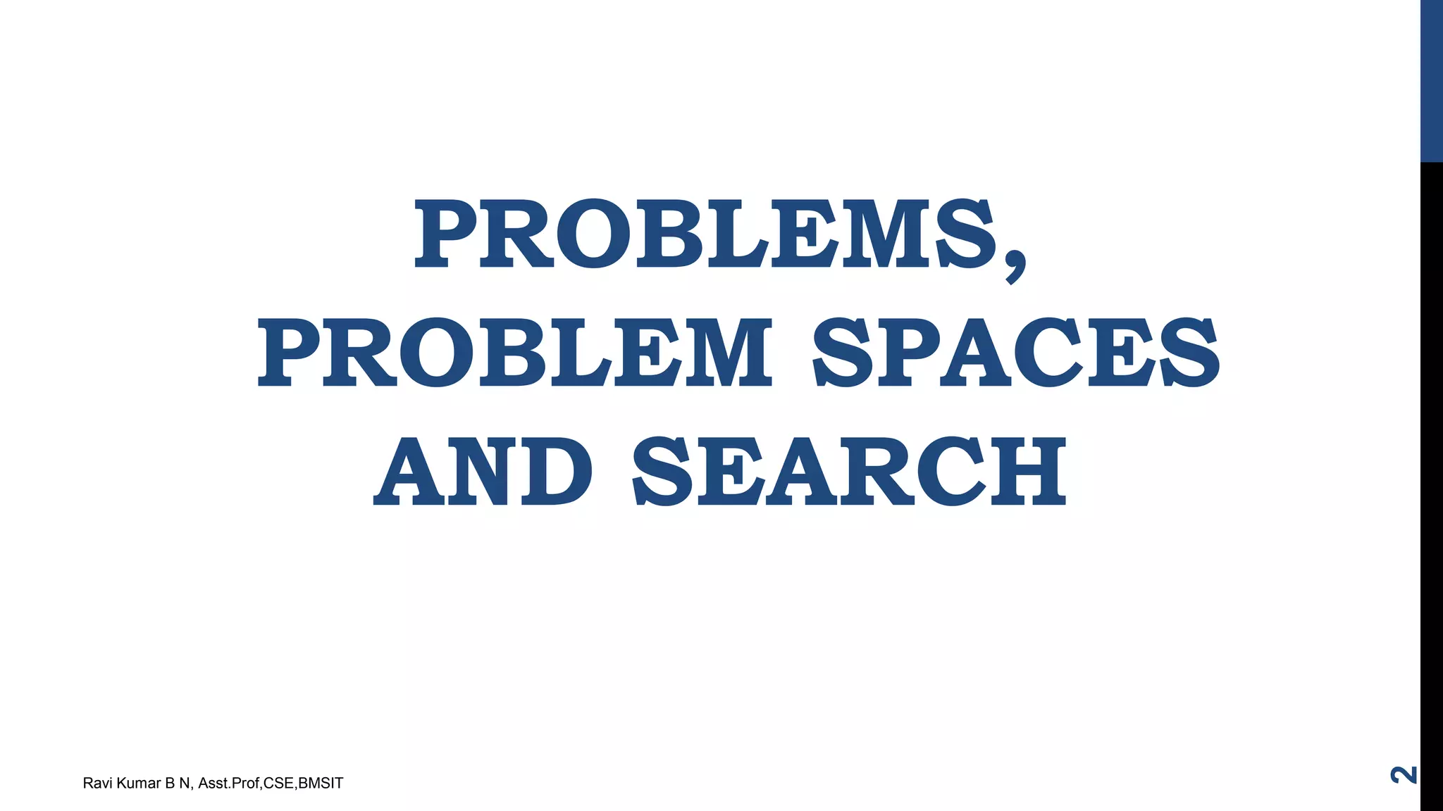 PROBLEMS,
PROBLEM SPACES
AND SEARCH
Ravi Kumar B N, Asst.Prof,CSE,BMSIT
2
 