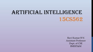 ArtificiAl intelligence
15cS562
Ravi Kumar B N
Assistant Professor
Dept. of CSE
BMSIT&M
 