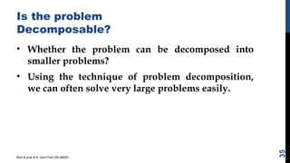 Is the problem
Decomposable?
• Whether the problem can be decomposed into
smaller problems?
• Using the technique of problem decomposition,
we can often solve very large problems easily.
Ravi Kumar B N, Asst.Prof,CSE,BMSIT
35
 