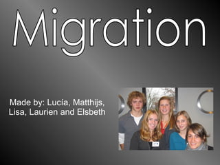 Made by: Lucía, Matthijs, Lisa, Laurien and Elsbeth Migration 