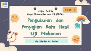Here is where your presentation begins
Kelas 9
• Ujian Praktik
Mapel Matematika dan IPA (MIPA)•
Ms. Fila dan Ms. Andini
 