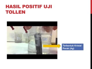 HASIL POSITIF UJI
TOLLEN
Terbentuk Kristal
Perak (Ag)
 