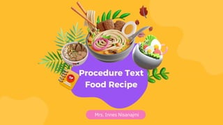 Procedure Text
Food Recipe
Mrs. Innes Nisanajmi
 
