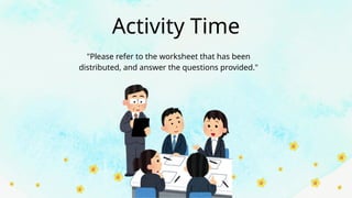 Activity Time
"Please refer to the worksheet that has been
distributed, and answer the questions provided."
 