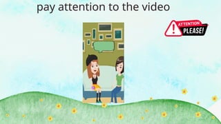 pay attention to the video
 
