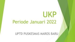 UKP
Periode Januari 2022
UPTD PUSKESMAS MAROS BARU
 