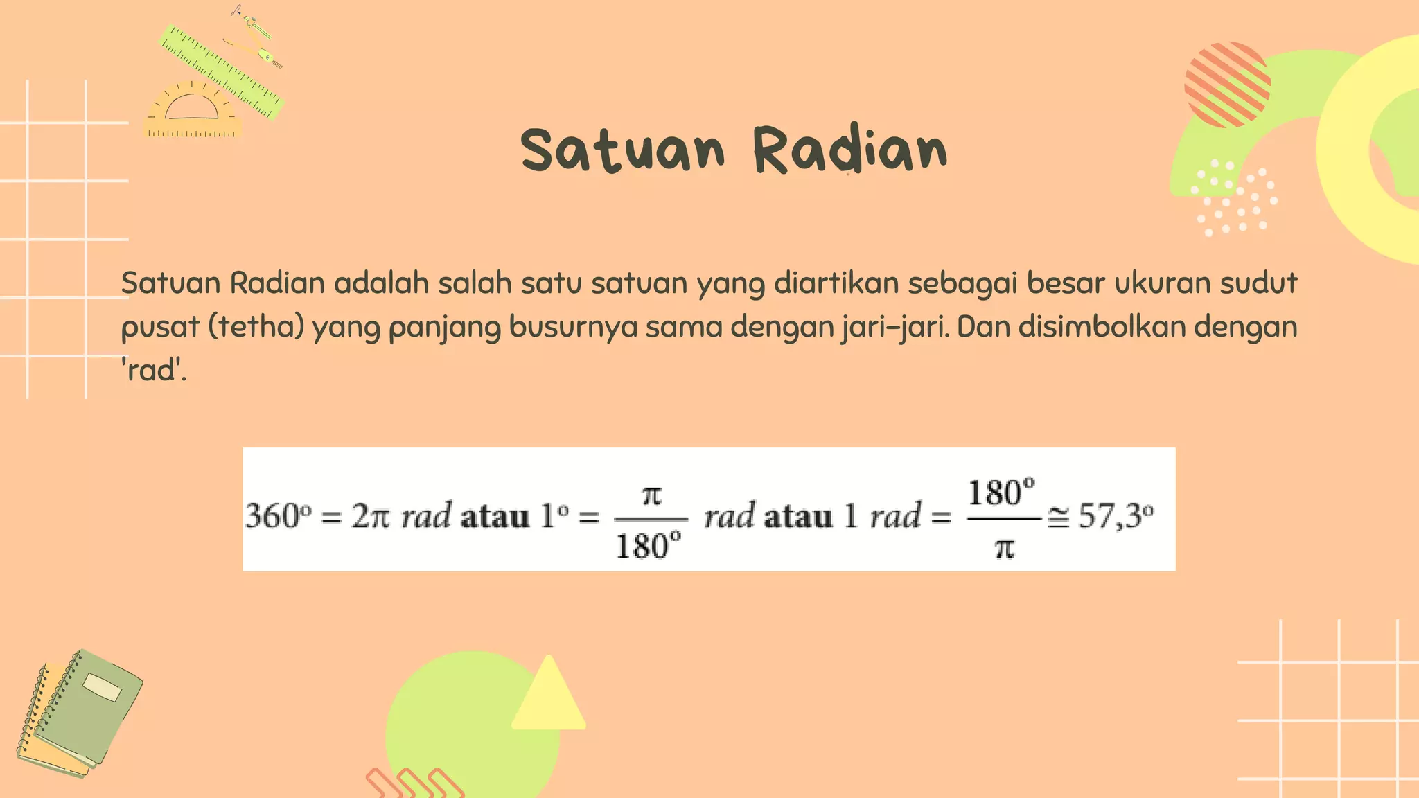Satuan Radian
Satuan Radian adalah salah satu satuan yang diartikan sebagai besar ukuran sudut
pusat (tetha) yang panjang busurnya sama dengan jari-jari. Dan disimbolkan dengan
'rad'.