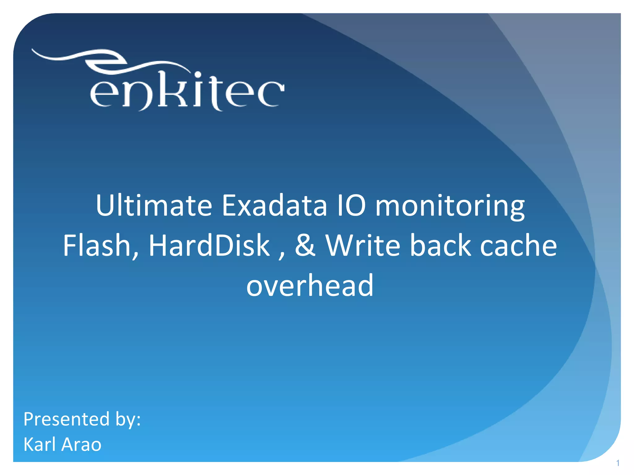 Ultimate Exadata IO monitoring
Flash, HardDisk , & Write back cache
overhead
Presented by:
Karl Arao
1
 