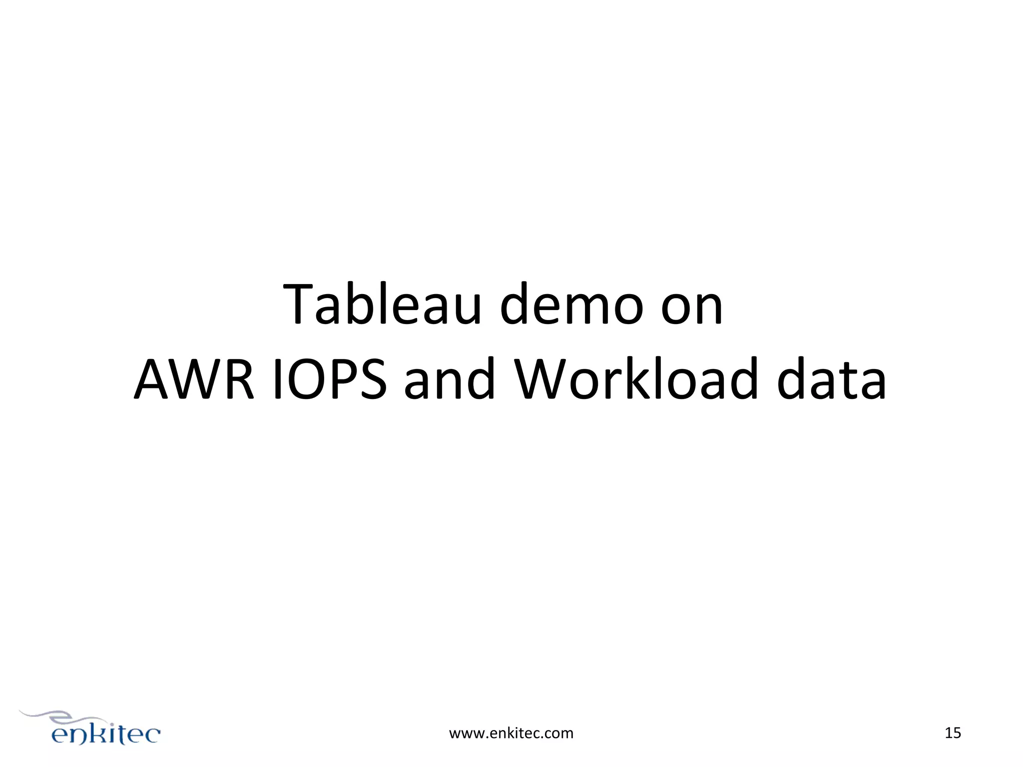 Tableau demo on
AWR IOPS and Workload data
www.enkitec.com 15
 