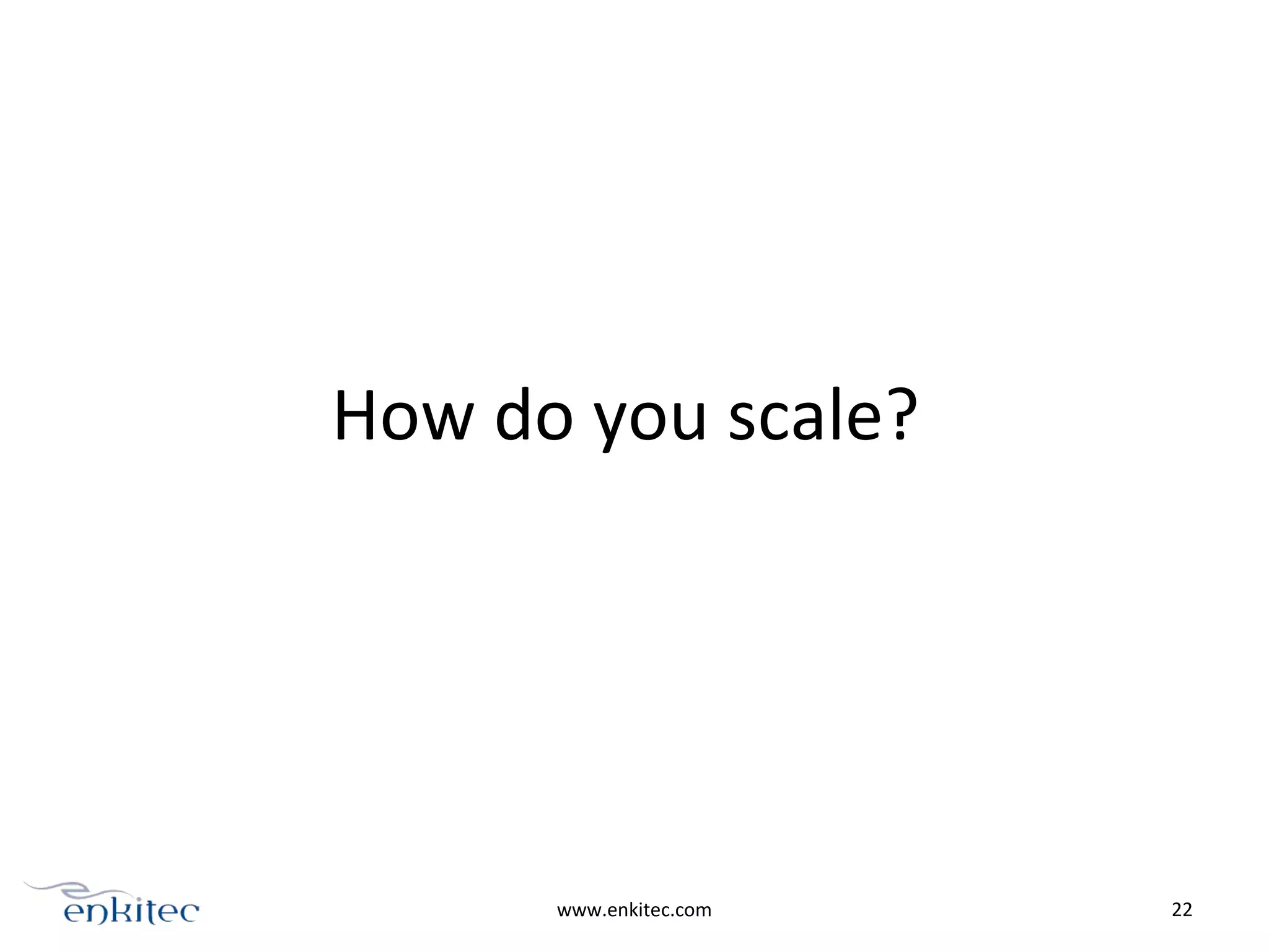 How do you scale?
www.enkitec.com 22
 