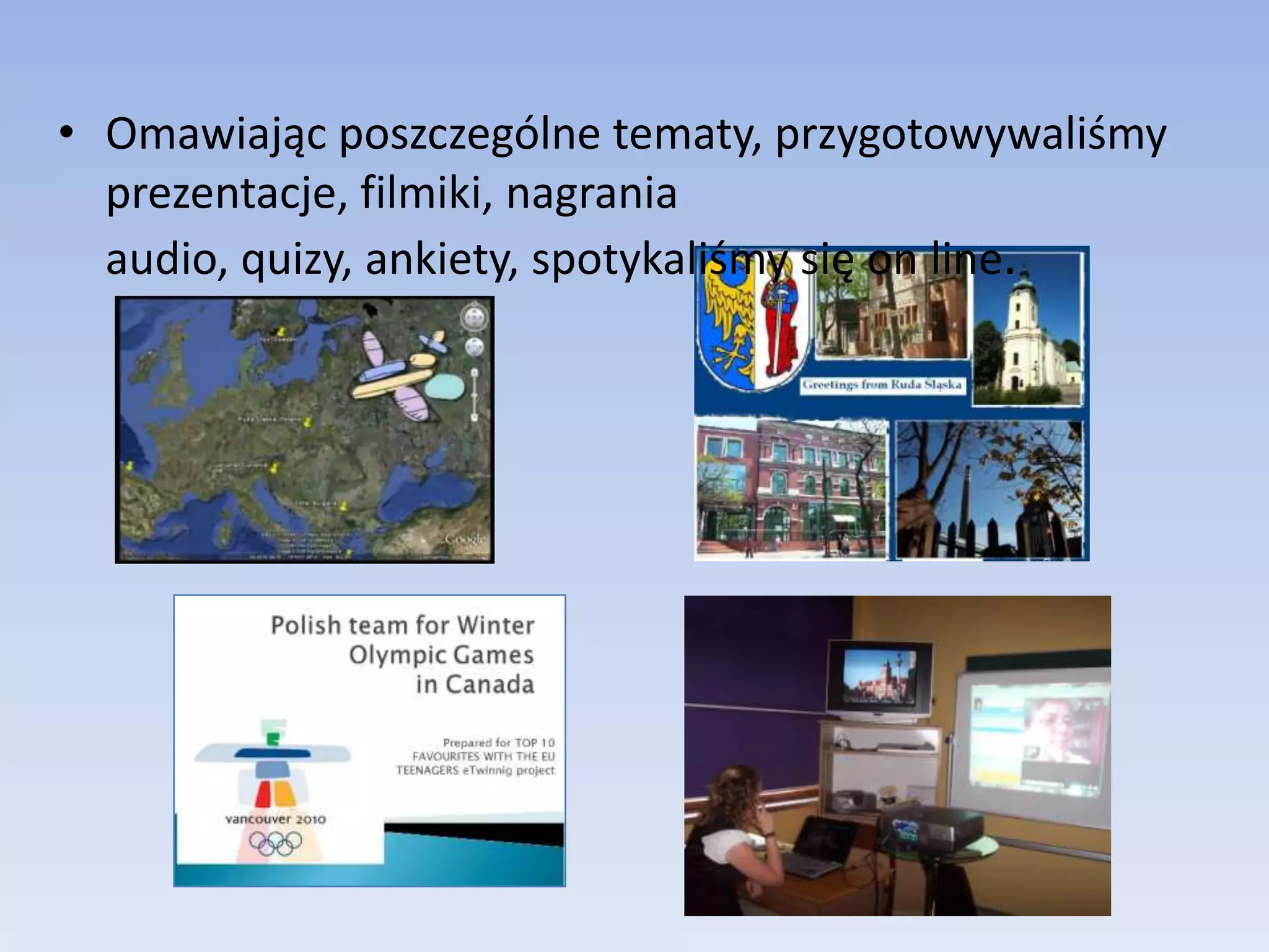 Omawiając poszczególne tematy, przygotowywaliśmy prezentacje, filmiki, nagrania audio, quizy, ankiety, spotykaliśmy się on line.