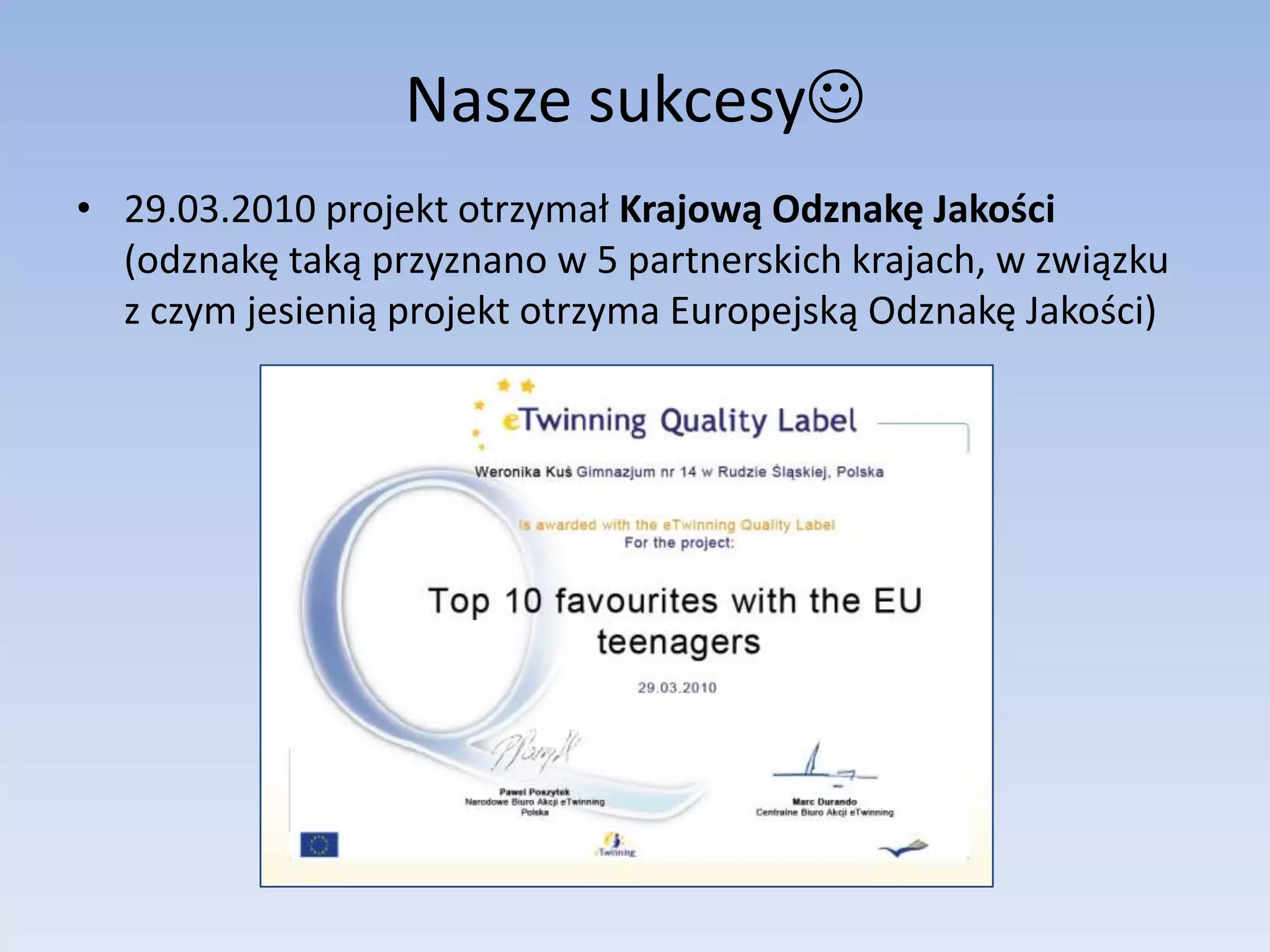 Nasze sukcesy29.03.2010 projekt otrzymał Krajową Odznakę Jakości (odznakę taką przyznano w 5 partnerskich krajach, w związku z czym jesienią projekt otrzyma Europejską Odznakę Jakości)