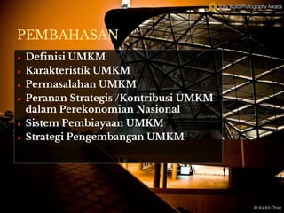PEMBAHASAN
● Definisi UMKM
● Karakteristik UMKM
● Permasalahan UMKM
● Peranan Strategis /Kontribusi UMKM
dalam Perekonomian Nasional
● Sistem Pembiayaan UMKM
● Strategi Pengembangan UMKM
 