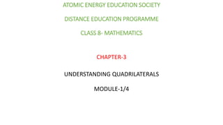 ATOMIC ENERGY EDUCATION SOCIETY
DISTANCE EDUCATION PROGRAMME
CLASS 8- MATHEMATICS
CHAPTER-3
UNDERSTANDING QUADRILATERALS
MODULE-1/4
 